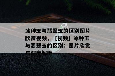 冰种玉与翡翠玉的区别图片欣赏视频，【视频】冰种玉与翡翠玉的区别：图片欣赏与深度解析