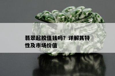 翡翠起胶值钱吗？详解其特性及市场价值