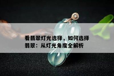 看翡翠灯光选择，如何选择翡翠：从灯光角度全解析