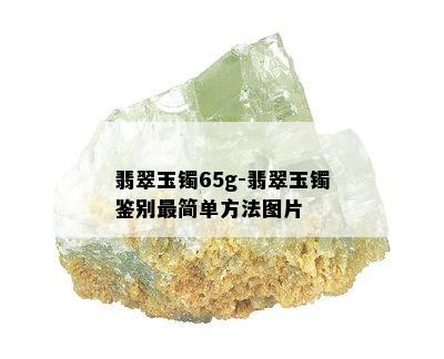 翡翠玉镯65g-翡翠玉镯鉴别最简单方法图片