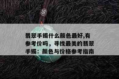 翡翠手镯什么颜色更好,有参考价吗，寻找最美的翡翠手镯：颜色与价格参考指南