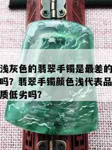 浅灰色的翡翠手镯是最差的吗？翡翠手镯颜色浅代表品质低劣吗？