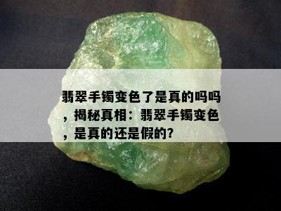 翡翠手镯变色了是真的吗吗，揭秘真相：翡翠手镯变色，是真的还是假的？