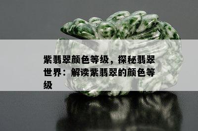 紫翡翠颜色等级，探秘翡翠世界：解读紫翡翠的颜色等级