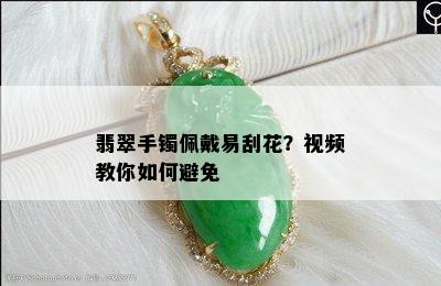 翡翠手镯佩戴易刮花？视频教你如何避免