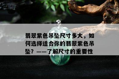 翡翠紫色吊坠尺寸多大，如何选择适合你的翡翠紫色吊坠？——了解尺寸的重要性