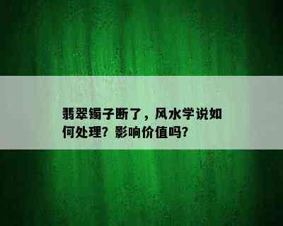 翡翠镯子断了，风水学说如何处理？影响价值吗？