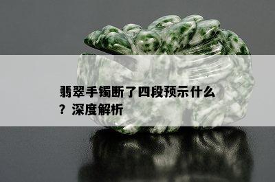 翡翠手镯断了四段预示什么？深度解析