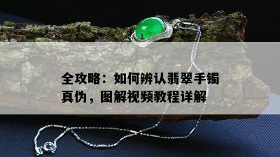 全攻略：如何辨认翡翠手镯真伪，图解视频教程详解