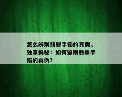 怎么辨别翡翠手镯的真假，独家揭秘：如何鉴别翡翠手镯的真伪？