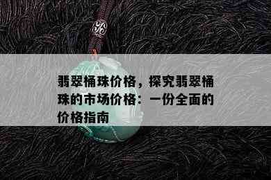 翡翠桶珠价格，探究翡翠桶珠的市场价格：一份全面的价格指南