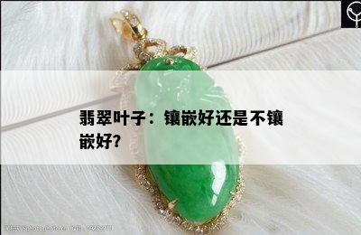 翡翠叶子：镶嵌好还是不镶嵌好？