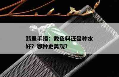 翡翠手镯：戴色料还是种水好？哪种更美观？