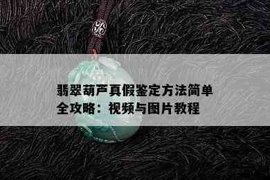 翡翠葫芦真假鉴定方法简单全攻略：视频与图片教程