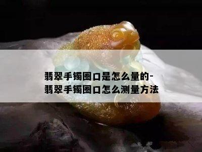 翡翠手镯圈口是怎么量的-翡翠手镯圈口怎么测量方法