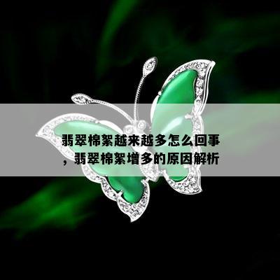 翡翠棉絮越来越多怎么回事，翡翠棉絮增多的原因解析