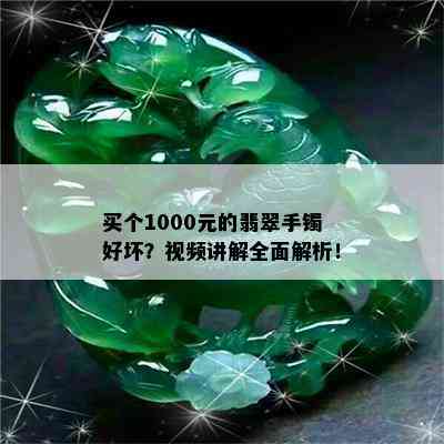 买个1000元的翡翠手镯好坏？视频讲解全面解析！