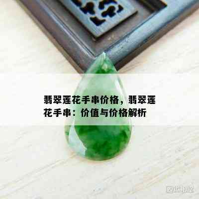 翡翠莲花手串价格，翡翠莲花手串：价值与价格解析