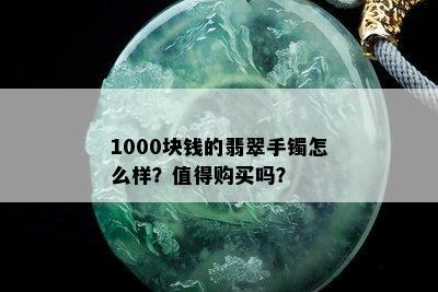 1000块钱的翡翠手镯怎么样？值得购买吗？