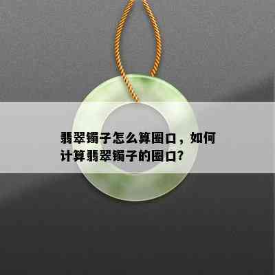 翡翠镯子怎么算圈口，如何计算翡翠镯子的圈口？