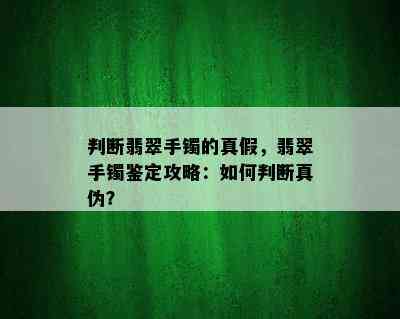 判断翡翠手镯的真假，翡翠手镯鉴定攻略：如何判断真伪？