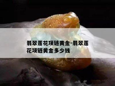 翡翠莲花项链黄金-翡翠莲花项链黄金多少钱