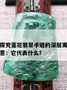 探究莲花翡翠手链的深层寓意：它代表什么？