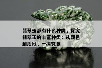 翡翠玉都有什么种类，探究翡翠玉的丰富种类：从颜色到质地，一探究竟