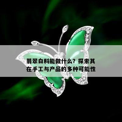 翡翠白料能做什么？探索其在手工与产品的多种可能性