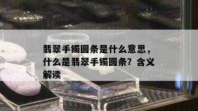 翡翠手镯圆条是什么意思，什么是翡翠手镯圆条？含义解读