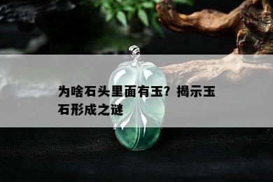 为啥石头里面有玉？揭示玉石形成之谜