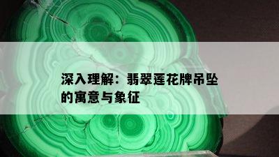 深入理解：翡翠莲花牌吊坠的寓意与象征