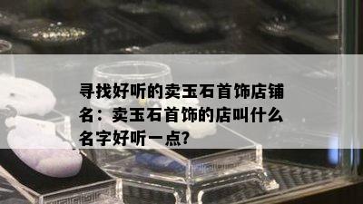 寻找好听的卖玉石首饰店铺名：卖玉石首饰的店叫什么名字好听一点？