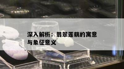 深入解析：翡翠莲藕的寓意与象征意义