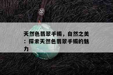 天然色翡翠手镯，自然之美：探索天然色翡翠手镯的魅力