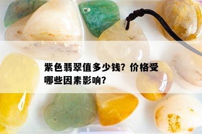 紫色翡翠值多少钱？价格受哪些因素影响？