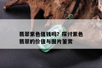 翡翠紫色值钱吗？探讨紫色翡翠的价值与图片鉴赏