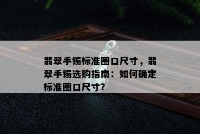 翡翠手镯标准圈口尺寸，翡翠手镯选购指南：如何确定标准圈口尺寸？