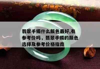 翡翠手镯什么颜色更好,有参考价吗，翡翠手镯的颜色选择及参考价格指南