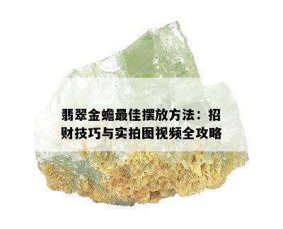 翡翠金蟾更佳摆放方法：招财技巧与实拍图视频全攻略