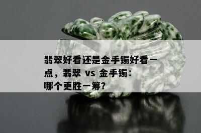 翡翠好看还是金手镯好看一点，翡翠 vs 金手镯：哪个更胜一筹？