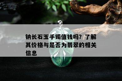 钠长石玉手镯值钱吗？了解其价格与是否为翡翠的相关信息