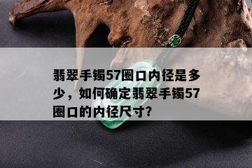 翡翠手镯57圈口内径是多少，如何确定翡翠手镯57圈口的内径尺寸？