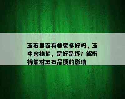 玉石里面有棉絮多好吗，玉中含棉絮，是好是坏？解析棉絮对玉石品质的影响