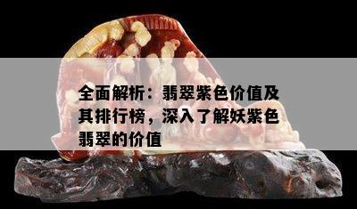 全面解析：翡翠紫色价值及其排行榜，深入了解妖紫色翡翠的价值