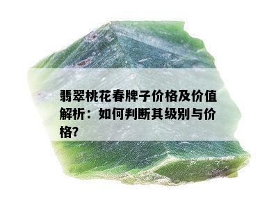 翡翠桃花春牌子价格及价值解析：如何判断其级别与价格？