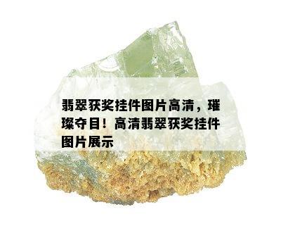 翡翠获奖挂件图片高清，璀璨夺目！高清翡翠获奖挂件图片展示