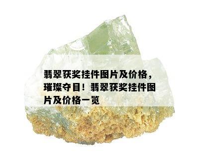 翡翠获奖挂件图片及价格，璀璨夺目！翡翠获奖挂件图片及价格一览