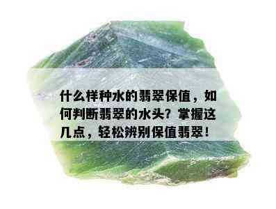 什么样种水的翡翠保值，如何判断翡翠的水头？掌握这几点，轻松辨别保值翡翠！