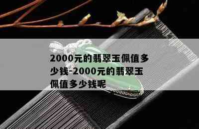 2000元的翡翠玉佩值多少钱-2000元的翡翠玉佩值多少钱呢